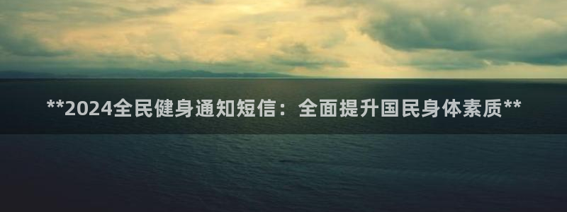 d88尊龙平台开户：**2024全民健身通知短信：全面提
