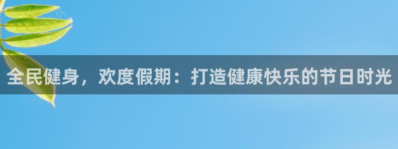 尊龙一人生就是博尊：全民健身，欢度假期：打造健康快乐的节