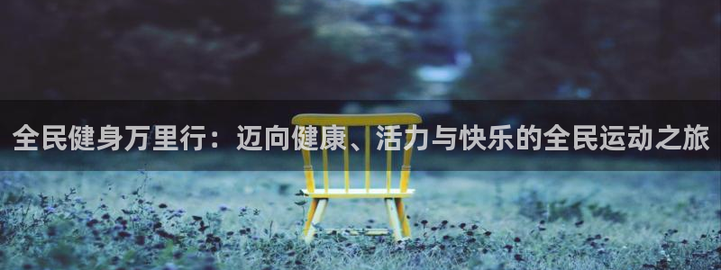 尊龙官方网站最新版V9.3.06介绍：全民健身万里行：迈