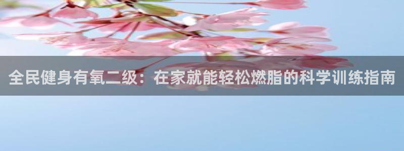 尊龙凯时·中国官方网站：全民健身有氧二级：在家就能轻松燃