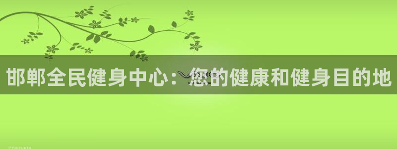 凯时官网下载客户端：邯郸全民健身中心：您的健康和健身目的