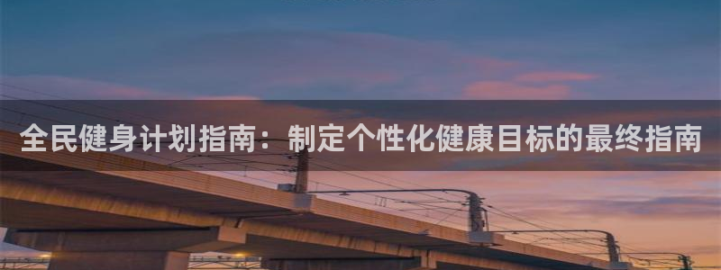 尊龙光学怎么样：全民健身计划指南：制定个性化健康目标的最