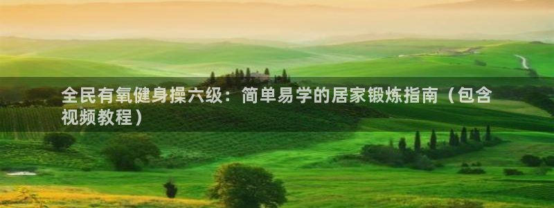 尊龙官网在哪里：全民有氧健身操六级：简单易学的居家锻炼指