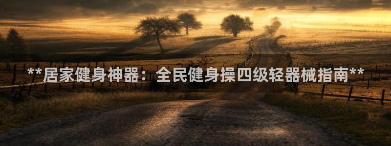尊龙凯时取钱很慢：**居家健身神器：全民健身操四级轻器械