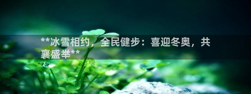 凯时官网手机版首页：**冰雪相约，全民健步：喜迎冬奥，共