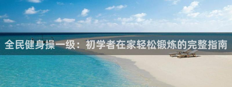 尊龙会ktv价格：全民健身操一级：初学者在家轻松锻炼的完
