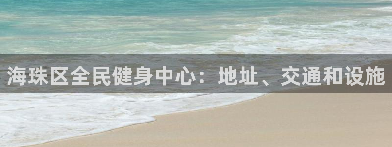 尊龙d88平台：海珠区全民健身中心：地址、交通和设施