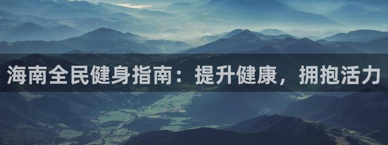 尊龙凯时能提现吗：海南全民健身指南：提升健康，拥抱活力