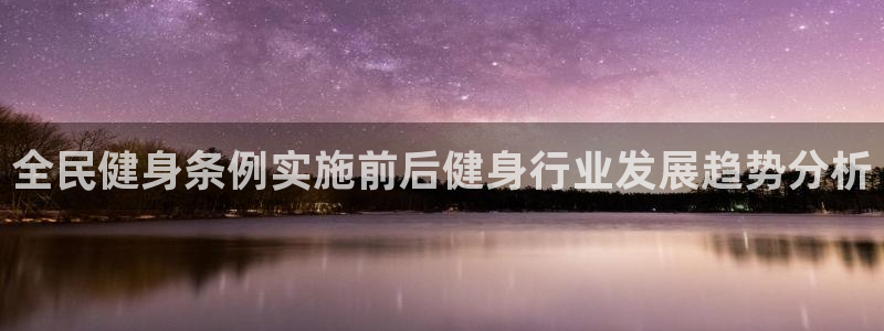 尊龙网址登录官网：全民健身条例实施前后健身行业发展趋势分