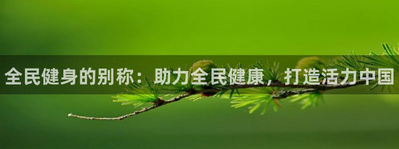 尊龙ag旗舰厅登录 租车app下载：全民健身的别称：助力