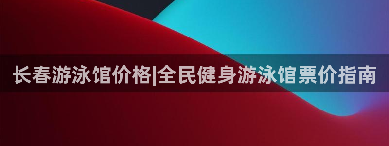 尊龙手机官方客户端下载安卓：长春游泳馆价格|全民健身游泳