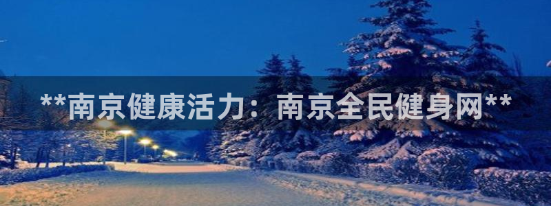 尊龙实业有限公司：**南京健康活力：南京全民健身网**