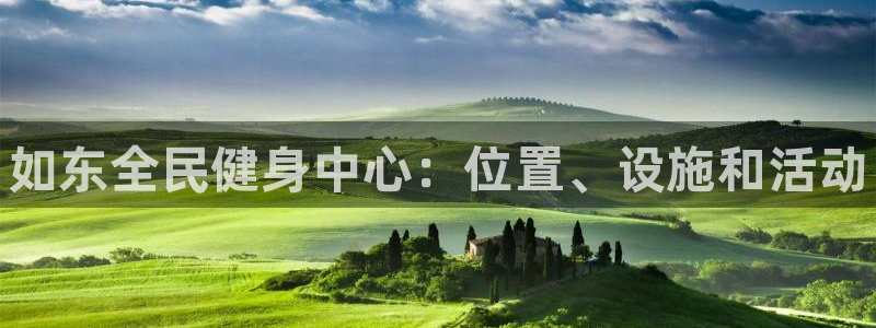 尊龙凯时出款：如东全民健身中心：位置、设施和活动