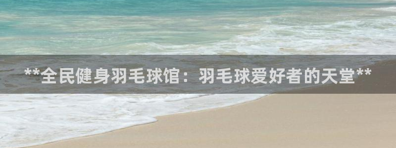 凯时国际app首页登录入口：**全民健身羽毛球馆：羽毛球