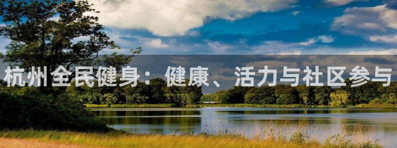 尊龙手机端下载：杭州全民健身：健康、活力与社区参与