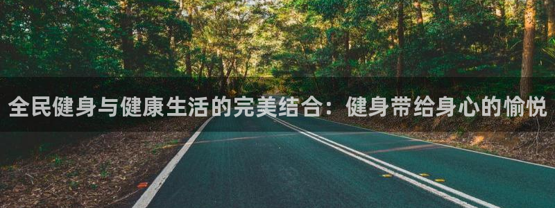 尊龙凯时充十万返现多少：全民健身与健康生活的完美结合：健