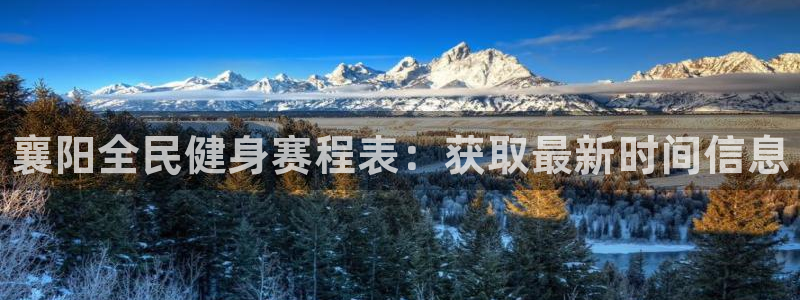 ag旗舰平台尊龙代言：襄阳全民健身赛程表：获取最新时间信