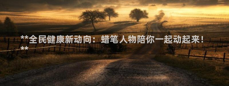 尊龙d88官网新版：**全民健康新动向：蜡笔人物陪你一起